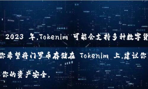 Tokenim 是一个数字资产交易平台，不同的平台支持不同的加密货币。根据我的知识截至 2023 年，Tokenim 可能会支持多种数字货币，但具体是否支持门罗币（Monero, XMR）需要查看 Tokenim 的官方网站或相关资料。

门罗币是一种以隐私为核心的加密货币，许多交易平台出于合规原因可能不支持它。如果你希望将门罗币存储在 Tokenim 上，建议你直接访问他们的官方网站，查看他们支持的加密货币列表，或联系他们的客服进行确认。

同时，考虑到隐私和安全，存储门罗币的最佳方式通常是在支持这种隐私币的钱包中，确保你的资产安全。