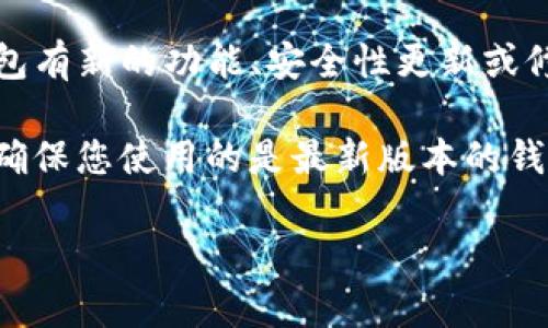 关于Tokenim钱包是否需要升级的具体信息，通常取决于钱包的开发团队和其最新版本的发布。如果Tokenim钱包有新的功能、安全性更新或修复，通常会发布升级通知。

建议您定期查看Tokenim钱包的官方网站、官方社交媒体账号或开发者公告，以获取关于升级的最新信息。此外，确保您使用的是最新版本的钱包软件是保障资金安全的重要步骤。如果有疑问，可以通过钱包的支持渠道联系他们以确认是否需要进行升级。 

如需更详细的信息或讨论，请随时告诉我！