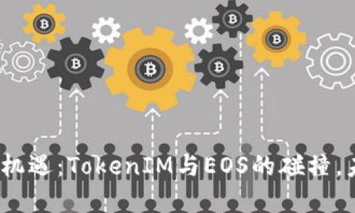 数字货币新机遇：TokenIM与EOS的碰撞，未来会如何？