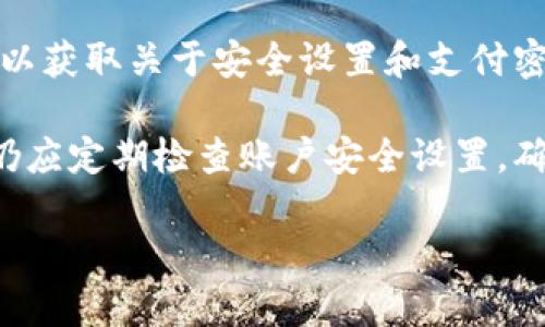 关于“tokentokenim钱包是否有支付密码”的问题，以下是一些相关信息：

1. **支付密码的定义**：支付密码是用于保护用户在钱包中进行交易或支付时的重要安全措施。它通常是一个单独设置的密码，用于确认用户的身份并增加交易的安全性。

2. **Tokentokenim钱包的安全性**：通常，数字钱包也会采取多重保护措施，除了支付密码外，可能还会有指纹识别、面部识别等生物识别技术，或者是二次认证机制，以确保用户的资产安全。

3. **具体操作**：在使用tokentokenim钱包前，建议查看官方网站或用户手册，以获取关于安全设置和支付密码的最新信息和指导。

4. **如未设置支付密码**：如果tokentokenim钱包没有单独的支付密码，用户仍应定期检查账户安全设置，确保启用所有可用的安全措施。

如需更详细的使用说明或安全设置建议，建议查阅官方帮助文档或联系客服。