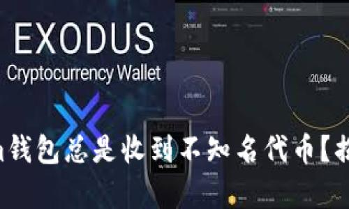 为什么Tokenim钱包总是收到不知名代币？揭秘背后的真相！