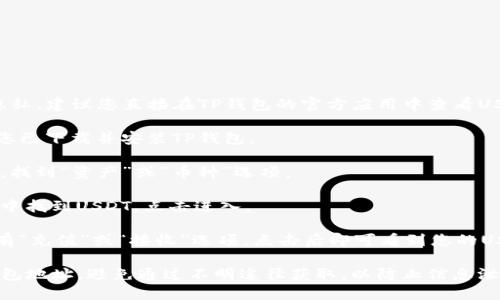 请注意，为了保证信息安全和隐私，建议您直接在TP钱包的官方应用中查看USDT充值地址。以下是一般步骤：

1. **打开TP钱包应用**：确保您已下载并安装TP钱包。

2. **选择USDT**：在钱包首页，找到“资产”或“币种”选项。

3. **点击USDT**：在币种列表中找到USDT，点击进入。

4. **查找充值地址**：通常会有“充值”或“接收”选项，点击后即可看到您的USDT充值地址。

请始终确保从官方渠道获取钱包地址，避免通过不明途径获取，以防止信息泄露或财产损失。