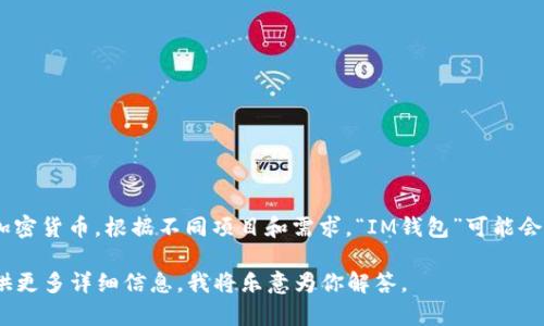 “IM钱包”通常指的是一种数字货币钱包，主要用于存储、管理和交易各种加密货币。根据不同项目和需求，“IM钱包”可能会具备多种功能，比如支持多种币种、提供安全的私钥管理、实现快速交易等。

如果你希望了解某个特定的IM钱包，或者它与其他钱包的不同之处，请提供更多详细信息，我将乐意为你解答。