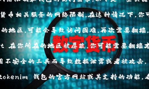 使用 Tokentokenim 钱包是否需要翻墙，主要取决于你所在地区的网络限制和钱包的访问需求。以下是一些关键因素：

1. **地区限制**：如果你在某些国家或地区，可能会遇到对特定加密货币相关服务的网络限制。在这种情况下，你可能需要使用 VPN 或翻墙工具才能正常访问 Tokentokenim 钱包。

2. **钱包的服务器位置**：如果 Tokentokenim 的服务器在受限制的地区，可能会导致访问困难，再次需要翻墙。

3. **钱包功能**：某些钱包提供的功能可能因地区而异。如果 Wallet 在你所在的地区被屏蔽，你可能需要翻墙才能使用其所有功能。

4. **安全性**：使用翻墙工具时，要确保选择可靠的 VPN，避免因使用不安全的工具而导致数据泄露或者被攻击。

如果你不确定是否需要翻墙，建议做一些测试，比如尝试访问 Tokentokenim 钱包的官方网站或其支持的功能，看看是否可以正常使用。如果无法访问，翻墙可能是个解决方案。