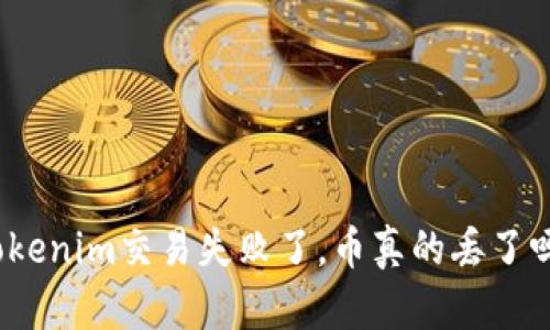 Tokenim交易失败了，币真的丢了吗？