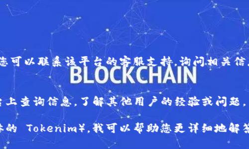 如果您在想要查收到的 Tokenim（可能是您指的是某种代币或区块链相关的代币），我可以提供一些方法来帮助您查找相关信息。以下是一些可能的步骤和建议：

### 1. 使用区块链浏览器
大多数加密货币都有相应的区块链浏览器，可以查看交易、余额和智能合约等信息。您需要：
- 找到相关的区块链浏览器（如 Etherscan 用于以太坊，BscScan 用于 Binance Smart Chain）。
- 输入您的钱包地址以查看该地址的交易历史和代币余额。

### 2. 检查钱包应用
如果您使用的是加密钱包应用（如 Metamask、Trust Wallet 等），可以：
- 打开您的钱包应用程序。
- 检查资产或代币部分，找到您的 Tokenim。
- 如果没有显示，您可能需要手动添加代币合约地址。

### 3. 联系支持团队
如果您通过某个平台（如交易所或钱包）收到的 Tokenim，您可以联系该平台的客服支持，询问相关信息。

### 4. 查阅社区和论坛
许多项目都有自己的社区论坛或社交媒体，可以在这些平台上查询信息，了解其他用户的经验或问题。

如果您能提供更多的上下文或具体信息（如哪个平台或具体的 Tokenim），我可以帮助您更详细地解答。