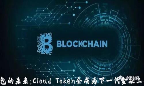
云钱包的未来：Cloud Token会成为下一代金融工具吗？