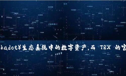 波点钱包（Polkadot Wallet）并不是 TRX（Tron） 的官方钱包。波点钱包主要是用于管理和存储波点（Polkadot）生态系统中的数字资产。而 TRX 的官方钱包是 TronLink、Tron Wallet 等，这些钱包专门为了支持 TRON 网络上的操作和资产管理创建的。

如果你有兴趣了解关于波点钱包或者 TRX 的其他钱包的相关信息，欢迎继续提问！