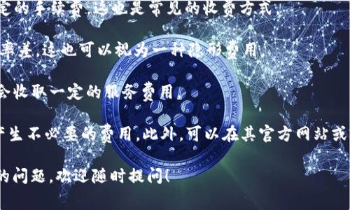 关于“tokenim钱包”的具体收费标准，信息可能会有所变化，因此建议直接访问其官方网站或相关文档以获取最新的信息。不过，以下是一些常见的收费模式，供您参考：

1. **交易费用**：用户在进行加密货币交易时，通常需要支付一定的交易费用。这些费用可能会因网络拥堵情况而有所不同。

2. **提取费用**：从tokenim钱包中提取数字货币时，通常会收取一定的手续费。这也是常见的收费方式。

3. **汇率差**：在进行法币与数字货币之间的兑换时，有时会包含汇率差，这也可以视为一种隐形费用。

4. **服务费**：一些钱包提供额外的服务，如安全保障、保险等，可能会收取一定的服务费用。

建议在使用tokenim钱包前，仔细阅读其用户协议和收费标准，避免产生不必要的费用。此外，可以在其官方网站或社区论坛中寻找其他用户的经验分享，以获得更多真实的使用反馈。 

如果您对特定的费用项目或有关使用tokenim钱包的细节有进一步的问题，欢迎随时提问！