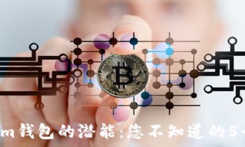   
解锁Tokenim钱包的潜能：您不知道的5个实用技巧！