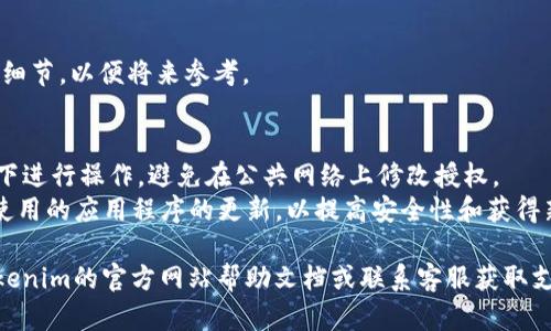 对于Tokenim或任何区块链相关平台的授权变更，一般步骤如下。请注意，不同平台的界面和流程可能会有所不同，因此以下步骤仅供参考。

### 一、访问Tokenim账户
1. **登录**：首先，访问Tokenim的网站或应用程序，并使用您的账户凭证进行登录。

### 二、找到授权管理
1. **账户设置**：登录后，寻找“账户设置”或“安全设置”选项。这通常在用户头像下拉菜单或侧边栏中可以找到。
2. **授权与权限**：在设置中，寻找“授权管理”或“权限设置”，“设备管理”等类似选项。

### 三、修改授权
1. **查看已授权的设备或应用**：找到目前已授权的设备或应用列表。
2. **添加新授权**：如果需要添加新的授权，可以选择“添加授权”或“授权新设备”。
3. **撤销旧授权**：如果需要撤销某个已授权的设备或应用，选择相应的撤销选项。

### 四、确认更改
1. **确认更改**：系统可能会要求您确认这些变更，检查所有相关信息无误后确认。
2. **安全性验证**：某些平台可能会要求您进行二次身份验证，例如输入短信验证码或通过电子邮件确认。

### 五、记录保存
1. **保存记录**：建议记录所有授权和更改的细节，以便将来参考。

### 注意事项
- **安全性第一**：确保您在安全的网络环境下进行操作，避免在公共网络上修改授权。
- **保持软件更新**：定期检查Tokenim或您使用的应用程序的更新，以提高安全性和获得新功能。

如果在操作过程中遇到具体问题，建议查阅Tokenim的官方网站帮助文档或联系客服获取支持。