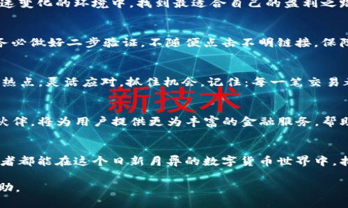 在数字货币的海洋中，如何选择最赚钱的比特币钱包？

比特币, 钱包, 投资, 数字货币/guanjianci

引言：数字货币的风起云涌
在这个信息爆炸的时代，数字货币已然成为了一种新兴的投资方式。比特币作为其中的佼佼者，吸引了无数投资者的关注。然而，随着市场的不断变化，投资者们面临着一个重要的问题：选择哪个比特币钱包更能够实现盈利？

比特币钱包的基本理解
比特币钱包就像是你数字货币的“银行卡”，它可以存储、发送和接收比特币。钱包的种类繁多，有热钱包、冷钱包、硬件钱包等。其中，热钱包通常连接互联网，使用方便；而冷钱包则更为安全，适合长期存储。如同一把双刃剑，选择合适的钱包不仅关乎安全性，还直接影响到你的投资收益。

类型与特点：热钱包vs冷钱包
热钱包如同繁华的都市，访问方便但风险较高。许多在线交易平台提供热钱包服务，尽管方便用户交易，但其安全性不如冷钱包高。而冷钱包则像一座隐秘的堡垒，虽然不易入手，但一旦掌握，其安全性是毋庸置疑的。对于投资者来说，选择钱包的原则在于权衡安全性与便利性，哪些是值得长期投入的，哪些是适合短期交易的？

盈利机制：如何从比特币钱包中赚钱？
想要从比特币钱包中赚取收益，首先需要了解市场的运作机制。例如，某些钱包会提供利息、奖励机制或手续费返还，这就如同银行存款利息一般。熟悉这些机制，才能更聪明地利用资源。

选择合适的钱包：关键考量因素
在选择比特币钱包时，应综合考虑以下几个关键因素：安全性、用户体验、费用结构和兼容性。每个因素都有其独特的比喻，安全性如同保障财产的锁，用户体验则是日常使用的流畅度；费用结构如同高山流水，越陡的开销越让人心痛，而兼容性则是钱包与各种交易平台的兼容度，可以想象成一块面团的柔韧性，能否捏出你想要的形状。

市场热门钱包推荐
市面上有几款受欢迎的比特币钱包，诸如Coinbase、Binance、Exodus等。这些钱包各有所长，Coinbase简洁易用，适合新手；Binance则在交易手续费上提供了优势，适合频繁交易的用户；而Exodus则凭借其丰富的功能和用户友好的界面而备受好评。

总结：选择合适的钱包，实现财富的积累
选择一个适合自己的比特币钱包，就像是选择一种理财方式。要深入了解市场，关注钱包的功能与费用，同时也要不断吸取新知识，以便在这个快速变化的环境中，找到最适合自己的盈利之路。人生的投资旅程如同一场冒险，而你的比特币钱包就是那把开启成功之门的钥匙。

关于安全性的深入探讨
在这个数字经济时代，钱包的安全性不容忽视。选择一个具有良好口碑和高安全性的比特币钱包如同选择一个可以信赖的伙伴。在日常使用中，务必做好二步验证，不随便点击不明链接，保障你的资产安全。

如何处理价格波动带来的风险
比特币的价格波动如同潮起潮落，时刻变化。如何应对这种波动呢？长期投资者可能会选择定投策略，逐步建仓；而短期投资者则需密切关注市场热点，灵活应对，抓住机会。记住：每一笔交易都可能是一次冒险，但策略得当，就能在波涛中乘风破浪。

未来展望：比特币钱包的趋势
未来，比特币钱包将可能融入更多智能合约与去中心化金融（DeFi）的元素。想象一下，未来的钱包不仅仅是存储工具，更是你投资和理财的数字伙伴，将为用户提供更为丰富的金融服务，帮助用户实现财富的增值。

结语：投资自我，智慧选择
在币市的潮流中，选择一款合适的钱包如同踏上了一段新的旅程。投资于比特币钱包，不仅是一项经济行为，更是一种智慧的选择。希望每位投资者都能在这个日新月异的数字货币世界中，找到属于自己的方向，实现财富的自由。

以上内容提供了关于比特币钱包选择的全面分析，围绕如何选择赚钱钱包的主题展开，希望能对想要在数字货币投资中获得收益的用户有所帮助。