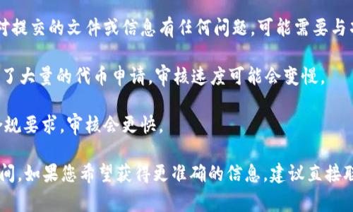 在Tokenim提交代币的审核时间并没有固定的标准时间，因为这通常取决于以下几个因素：

1. **提交流程的复杂性**：如果代币的设计和功能复杂，审核团队可能需要更多时间来仔细检查。

2. **团队的响应速度**：在审核过程中，如果审核团队对提交的文件或信息有任何问题，可能需要与项目团队进一步沟通，这也会影响审核的时间。

3. **当前的申请量**：如果Tokenim在特定时间内接收了大量的代币申请，审核速度可能会变慢。

4. **项目的合规性**：如果代币项目满足所有必要的合规要求，审核会更快。

一般情况下，代币提交的审核可能需要几天到几周的时间。如果您希望获得更准确的信息，建议直接联系Tokenim的官方支持团队或查看他们的公告和更新。