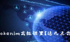 如何轻松掌握Tokenim高级设置？这几点你绝对不能