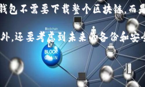 比特币钱包的下载大小一般是根据具体的钱包软件而定的。常见的比特币钱包软件，如Bitcoin Core，其下载文件的大小在几百MB到几GB不等。此外，这些钱包还会随着区块链的不断增加而不断增长，因为它们需要存储越来越多的链上数据。

一般来说，轻量型钱包（如Exodus、Electrum等）的文件大小相对较小，通常在几MB到几十MB之间。这些钱包不需要下载整个区块链，而是通过“简化支付验证”（SPV）技术来工作。

下载比特币钱包的时候，请确保从官方网站或者可信的渠道进行下载，以确保安全性和软件的真实性。此外，还要考虑到未来的备份和安全需求，比如设置强密码和启用双因素认证等。

如果你有进一步的问题或需要了解特定钱包的具体信息，请告知我！