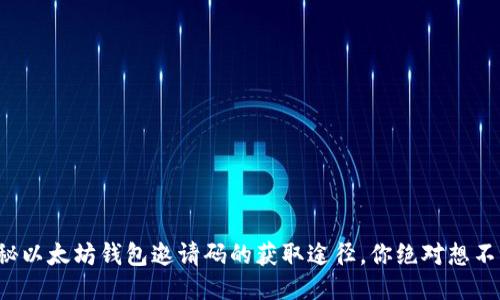 揭秘以太坊钱包邀请码的获取途径，你绝对想不到！