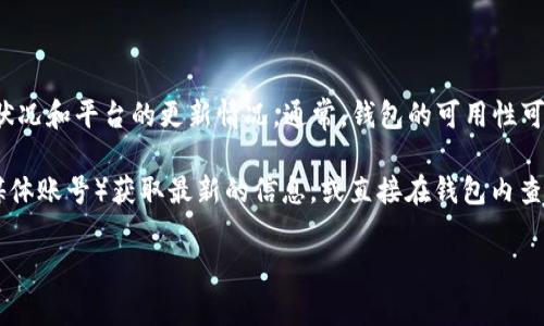 截至我最后的更新（2023年10月），TokenTokenIM钱包的可用性取决于特定的网络状况和平台的更新情况。通常，钱包的可用性可能会受到多种因素的影响，包括技术维护、平台升级、网络拥堵等。

要确认TokenTokenIM钱包是否可以使用，建议您访问官方渠道（如官方网站或社交媒体账号）获取最新的信息，或直接在钱包内查看其状态功能。同时，也可考虑在相关社区或论坛上咨询其他用户的使用体验和反馈。

如果您有其他具体问题或需要更多详细信息，请告诉我！