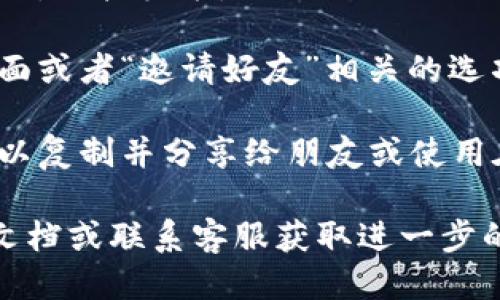 要查看Tokenim的邀请链接，您可以按照以下步骤操作：

1. **访问Tokenim官方网站**：首先，打开您的浏览器，访问Tokenim的官网。

2. **登录您的账户**：如果您还没有账户，请先注册。如果您已经有账户了，直接登录。

3. **查找邀请链接**：通常，邀请链接会在用户的个人资料页面、设置页面或者“邀请好友”相关的选项中找到。请在这些地方寻找“邀请链接”、“推广链接”或类似字样的选项。

4. **获取链接**：找到相关选项后，您应该能够看到您的邀请链接，您可以复制并分享给朋友或使用在社交媒体上。

如果您在上述步骤中无法找到邀请链接，可以考虑查看Tokenim的帮助文档或联系客服获取进一步的指导。