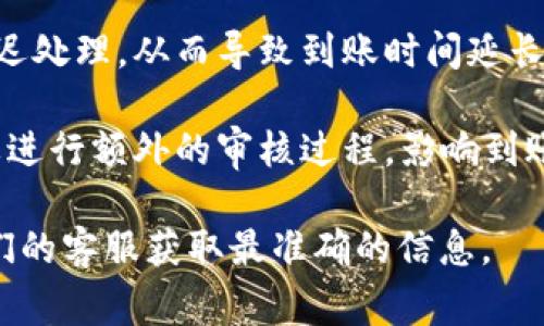 关于“eon 多久到账 tokenim”的问题，似乎是与加密货币或区块链有关的内容。在此类场景中，到账时间通常取决于多种因素，例如区块链的网络拥堵状况、交易手续费的设置以及使用的特定平台或钱包的处理速度。

以下是对此问题的一些常见因素的探讨：

1. **交易确认时间**：一般来说，加密货币的交易需要在区块链上得到一定数量的确认，才算到账。这个时间可以从几分钟到几个小时不等，具体取决于网络的繁忙程度。

2. **交易手续费**：如果你设置了较低的交易手续费，交易可能会被优先级较高的交易所延迟处理，从而导致到账时间延长。

3. **平台处理时间**：使用不同的交易所或钱包时，它们的内部处理机制不同，有的可能需要进行额外的审核过程，影响到账时间。

如果你在问具体的数字或时间，建议查看你所使用的交易平台或钱包的官方说明，或联系他们的客服获取最准确的信息。