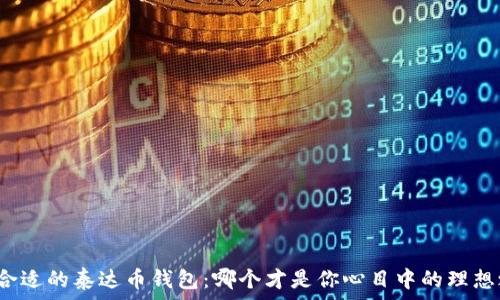   
选择合适的泰达币钱包：哪个才是你心目中的理想之选？