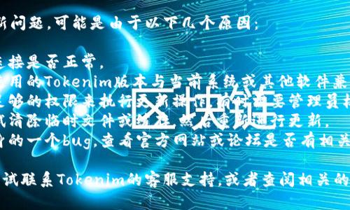 如果您在使用Tokenim时遇到更新问题，可能是由于以下几个原因：

1. **网络问题**：检查您的网络连接是否正常。
2. **版本兼容性**：确保您正在使用的Tokenim版本与当前系统或其他软件兼容。
3. **权限问题**：确认您是否有足够的权限来执行更新操作，有时需要管理员权限。
4. **临时文件或缓存问题**：尝试清除临时文件或缓存，然后重新进行更新。
5. **软件错误**：如果是软件本身的一个bug，查看官方网站或论坛是否有相关的修复措施或更新。

如果还是无法解决问题，您可以尝试联系Tokenim的客服支持，或者查阅相关的帮助文档以寻求更多的解决方案。