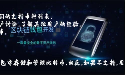 Tokentokenim 钱包的主要功能是管理和存储各种数字资产，包括加密货币。然而，关于具体的支持币种，通常取决于该钱包的设计和功能。

### 问题：Tokentokenim 钱包能装比特币吗？

根据一般的数字钱包特性，如果 Tokentokenim 钱包支持比特币（BTC），用户就可以将比特币存储在该钱包中。如果它只支持某些特定的加密货币，那么用户可能无法在此钱包中存储比特币。

### 怎样确认 Tokentokenim 钱包是否支持比特币：

1. **官方网站和用户手册**：访问 Tokentokenim 的官方网站，查看他们的支持币种列表。
2. **社区论坛和用户反馈**：查阅相关的区块链社区或社交媒体上的用户讨论，了解其他用户的经验。
3. **客服咨询**：直接联系 Tokentokenim 的客服，询问是否支持比特币。

### 总结：

如果 Tokentokenim 钱包明确支持比特币，那么用户可以安全地在该钱包中存储和管理比特币。相反，如果不支持，用户需要寻找其他钱包解决方案。