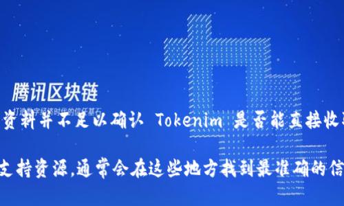 Tokenim 是一种数字资产或区块链平台，它有可能与比特币或其他加密货币相关联。然而，据我了解的资料并不足以确认 Tokenim 是否能直接收取比特币。一般来说，大多数数字资产平台都有自己的形式的数字货币钱包，用以存储和交易加密货币。

如果你想知道 Tokenim 是否支持比特币接收或交易的功能，我建议你查看其官方网站或相关的用户支持资源，通常会在这些地方找到最准确的信息。此外，参与其社区、社交媒体或相关的论坛也能够获取更多关于 Tokenim 的实时信息和经验分享。
