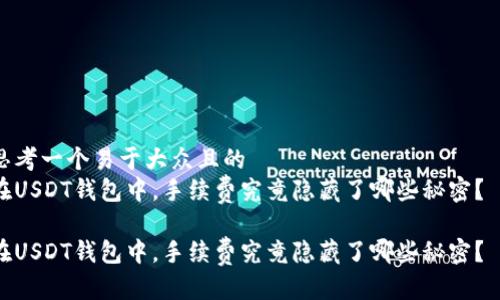 思考一个易于大众且的  
在USDT钱包中，手续费究竟隐藏了哪些秘密？  

在USDT钱包中，手续费究竟隐藏了哪些秘密？