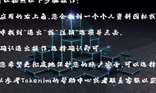 如果您想退出当前的Tokenim账户，可以按照以下步骤操作：

1. **找到账户设置**：通常在网页或应用的右上角，您会找到一个个人资料图标或账户名，点击它。

2. **选择退出或注销**：在下拉菜单中找到“退出”或“注销”选项并点击。

3. **确认退出**：系统可能会提示您确认退出操作，选择确认即可。

4. **清理浏览器缓存（可选）**：如果您希望更彻底地保护您的账户安全，可以选择清理浏览器的缓存和历史记录。

如果在这些步骤中遇到任何问题，可以参考Tokenim的帮助中心或者联系客服以获得更多支持。希望这些信息能帮到您！