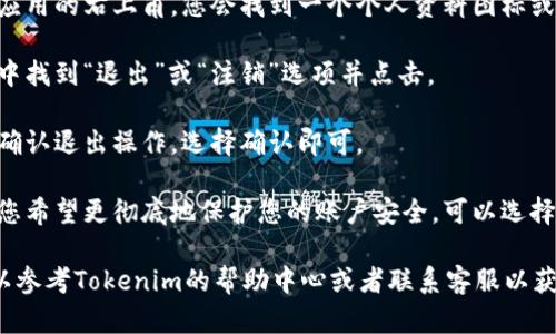 如果您想退出当前的Tokenim账户，可以按照以下步骤操作：

1. **找到账户设置**：通常在网页或应用的右上角，您会找到一个个人资料图标或账户名，点击它。

2. **选择退出或注销**：在下拉菜单中找到“退出”或“注销”选项并点击。

3. **确认退出**：系统可能会提示您确认退出操作，选择确认即可。

4. **清理浏览器缓存（可选）**：如果您希望更彻底地保护您的账户安全，可以选择清理浏览器的缓存和历史记录。

如果在这些步骤中遇到任何问题，可以参考Tokenim的帮助中心或者联系客服以获得更多支持。希望这些信息能帮到您！