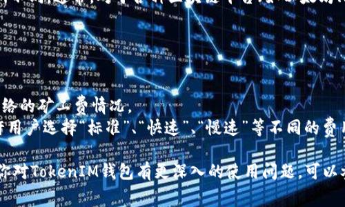 关于TokenIM矿工费的最小值可能会因为网络状况、交易类型、代币种类等因素而有所不同。通常，对于各种区块链平台（如以太坊、比特币等），矿工费的设定是根据网络的拥堵程度以及用户的交易紧急程度来决定的。

如果你希望获取准确的最小矿工费，可以参考如下步骤：

1. **查看官方文档**：TokenIM的官方支持或文档可能提供关于矿工费的详细说明。
2. **搜索区块链浏览器**：如Etherscan、BscScan等，使用这些工具可以查看当前网络的矿工费情况。
3. **设置交易时的自定义费用**：在进行交易时，可以手动设置矿工费，有些钱包允许用户选择“标准”、“快速”、“慢速”等不同的费用等级。

请确保操作前先了解相关信息，以免因矿工费设置不当而造成交易延迟或失败。如果你对TokenIM钱包有更深入的使用问题，可以参考该平台的社区或技术支持。