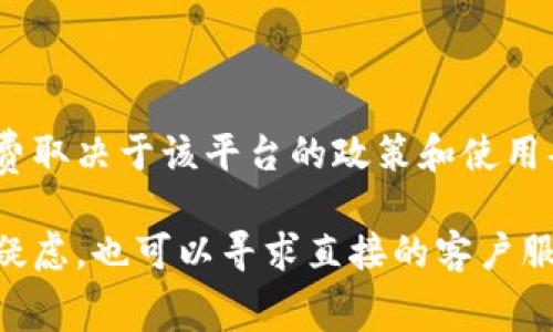 根据我的知识，Tokenim是一种数字资产或加密货币相关的应用或平台，具体是否需要交费取决于该平台的政策和使用条款。有些平台可能会收取交易手续费或者服务费用，而下载某个应用通常来说是免费的。

建议您访问Tokenim的官网或查看相关的用户协议，以获取最准确的信息。如果您有任何疑虑，也可以寻求直接的客户服务支持以确认费用相关的事项。