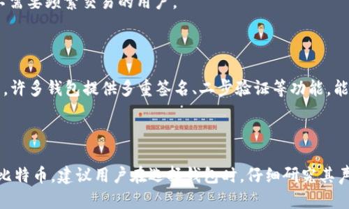 比特币（Bitcoin）本身并没有一个官方的钱包，这是因为比特币是一种去中心化的数字货币，没有中央机构或组织管理。然而，确实存在一些由社区或知名团队开发的钱包，它们被广泛使用并且被认为是安全的。

### 主要类型的钱包

1. **软件钱包**：这些钱包可以安装在电脑或手机中，使用户能够方便地存储和管理比特币。例如，Electrum和Bitcoin Core是常见的桌面钱包。

2. **硬件钱包**：这类钱包是一种物理设备，用于离线存储比特币，提供更高的安全性。知名的硬件钱包包括Ledger和Trezor。

3. **在线钱包**：许多交易所如Coinbase、Binance等也提供钱包服务，方便用户在交易平台上存储比特币。

4. **纸钱包**：这种方式是将比特币的公钥和私钥打印在纸上，适合长期存储而不需要频繁交易的用户。

### 安全性考虑

尽管各种钱包都有其优缺点，用户在选择钱包时应考虑安全性、易用性和备份功能。许多钱包提供多重签名、二步验证等功能，能够进一步增强安全性。

### 结论

虽然比特币没有官方钱包，但用户可以选择多种类型的钱包来安全地存储和交易比特币。建议用户在选择钱包时，仔细研究其声誉、用户反馈及安全性，以确保自己的资产得到最好的保护。