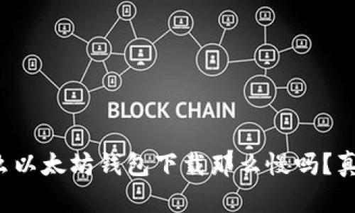 你知道为什么以太坊钱包下载那么慢吗？真相让人震惊！