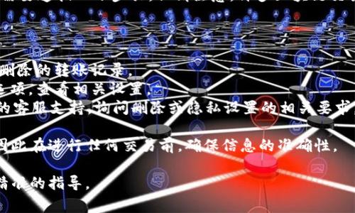 要删除Tokenim（或类似的加密钱包或平台）中的转账记录，通常需要遵循以下步骤。但请注意，许多区块链交易是不可更改和不可删除的，因为它们是永久记录在区块链上的。

### 通用步骤：
1. **登录账户**：使用您的凭据登录到Tokenim或相关平台。
2. **查找转账记录**：在您的钱包或交易记录部分，找到您想要删除的转账记录。
3. **查看设置选项**：某些平台可能会提供隐藏或删除记录的选项，查看相关设置。
4. **联系客服**：如果没有明显的删除选项，可以联系Tokenim的客服支持，询问删除或隐私设置的相关要求。

请记住，区块链的去中心化特性通常意味着交易是不可撤销的，因此在进行任何交易前，确保信息的准确性。

如果您有更具体的需求或场景，请告诉我，我可以为您提供更为精准的指导。