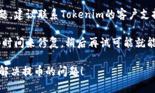 很抱歉，你遇到了Tokenim无法提币的问题。处理这种情况时，你可以考虑以下步骤：

1. **检查网络状态**：确保你的网络连接正常，有时网路故障可能导致无法进行提币操作。

2. **确认钱包地址**：确保你输入的钱包地址正确无误，任何细微的错误都可能导致交易失败。

3. **查看平台公告**：有时交易平台会因维护或其他问题暂时停止提币功能，可以查看Tokenim的公告或社交媒体渠道获取最新信息。

4. **联系客服支持**：如果以上步骤都没有解决问题，建议联系Tokenim的客户支持。他们可以提供具体的解决方案和帮助。

5. **等待**：如果是平台本身的问题，通常需要一些时间来修复，稍后再试可能就能解决。

建议保持耐心，并仔细核查相关信息，希望你能尽快解决提币的问题！