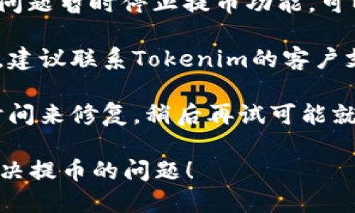 很抱歉，你遇到了Tokenim无法提币的问题。处理这种情况时，你可以考虑以下步骤：

1. **检查网络状态**：确保你的网络连接正常，有时网路故障可能导致无法进行提币操作。

2. **确认钱包地址**：确保你输入的钱包地址正确无误，任何细微的错误都可能导致交易失败。

3. **查看平台公告**：有时交易平台会因维护或其他问题暂时停止提币功能，可以查看Tokenim的公告或社交媒体渠道获取最新信息。

4. **联系客服支持**：如果以上步骤都没有解决问题，建议联系Tokenim的客户支持。他们可以提供具体的解决方案和帮助。

5. **等待**：如果是平台本身的问题，通常需要一些时间来修复，稍后再试可能就能解决。

建议保持耐心，并仔细核查相关信息，希望你能尽快解决提币的问题！