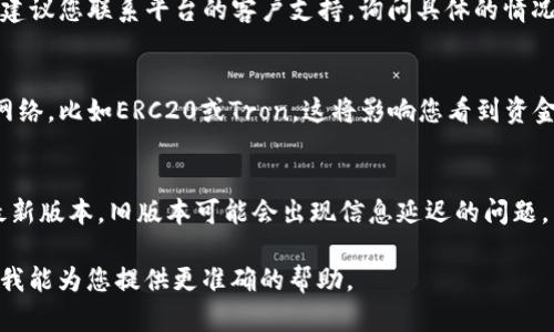 看起来您在提问中提到的是关于Tokenim平台上USDT的问题。以下是一些可能的帮助和解决方案：

1. **确认钱包地址**：
    - 首先，请确保您在转账过程中输入的USDT钱包地址是正确的。如果地址错误，您的USDT可能会丢失。

2. **转账状态**：
    - 检查转账的状态。通常，转账需要一定的时间进行确认，您可以在区块链浏览器中查看该交易的状态。

3. **平台支持**：
    - 如果您在Tokenim平台上没有看到USDT，建议您联系平台的客户支持，询问具体的情况。他们可以提供关于您的账户和交易的详细信息。

4. **钱包类型**：
    - 确认您使用的Tokenim支持USDT交易的网络，比如ERC20或Tron。这将影响您看到资金的方式。

5. **更新浏览器或应用**：
    - 确保您使用的浏览器或Tokenim应用是最新版本，旧版本可能会出现信息延迟的问题。

如果还有其他具体问题或情况，请详细描述，以便我能为您提供更准确的帮助。