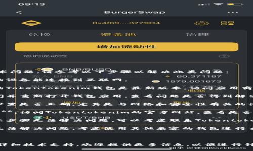 由于您提到的内容涉及具体技术问题，请参考以下步骤以解决此类问题：

1. **检查网络连接**：确保您的设备能连接到互联网。

2. **更新应用程序**：确保您的Tokentokenim钱包是最新版本，访问应用商店以查看是否有更新。

3. **重新启动应用程序**：关闭并重新打开钱包应用，查看问题是否得到解决。

4. **检查设置**：确认应用的设置是否正确，尤其是与网络和安全性有关的设置。

5. **查看官方网站或支持文档**：访问Tokentokenim的官方网站，查看是否有已知问题的公告或解决方案。

6. **联系客服支持**：如果以上步骤无法解决问题，可以考虑联系Tokentokenim客服获取帮助。

7. **使用替代方案**：若一直无法解决问题，考虑使用其他兼容的钱包进行交易。

---

如果有更多的具体问题或需要详细技术支持，欢迎提供更多信息，以便进行针对性帮助。