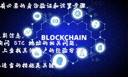 Tokenim 是一个基于区块链的金融服务平台，旨在提供各种加密货币的交易、存储和管理服务。如果你发现 Tokenim 没有提供 Bitcoin (BTC) 地址，可能原因有几个：

1. **平台还未支持 BTC**：Tokenim 可能尚未将 BTC 纳入其支持的加密货币列表中。这种情况通常发生在新平台或更新后，添加支持新的加密货币需要时间。

2. **地区限制**：某些功能可能在特定地区未启用。如果你在某些国家或地区，可能会因为合规性原因，导致无法使用 BTC 地址。

3. **技术问题**：有时候平台在更新或维护过程中可能会出现技术问题，导致某些功能暂时不可用。

4. **用户设置问题**：请检查你的账户设置，确保已经完成所有必要的身份验证和设置步骤。

你可以考虑以下步骤来获取更多信息：

- **查看平台的官方网站**：获取关于支持货币及其更新的最新信息。
- **联系客户支持**：直接联系 Tokenim 的客户服务团队，询问 BTC 地址的相关问题。
- **参阅社区论坛**：在相关的加密货币论坛或社交媒体平台上查找其他用户的经验分享。

总之，如果 Tokenim 没有提供 BTC 地址，了解其原因并采取适当的措施是关键。