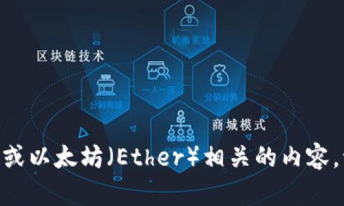 看起来您提到了“Tokenim”和“Ether”。如果您想要了解Tokenim的相关信息或以太坊（Ether）相关的内容，请提供更多的上下文或者具体问题。我将很乐意为您提供详细的解答和信息！