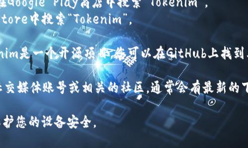 Tokenim是一个加密货币相关的应用或者平台，但具体下载地点可能因版本或地区而异。您可以尝试以下几种方法来下载Tokenim：

1. **官方网页**：访问Tokenim的官方网站，通常会有下载链接或相关信息提供。

2. **应用商店**：
   - 如果您使用的是Android设备，可以在Google Play商店中搜索“Tokenim”。
   - 如果使用的是iOS设备，可以在App Store中搜索“Tokenim”。

3. **GitHub或其他代码平台**：如果Tokenim是一个开源项目，您可以在GitHub上找到其代码库，有时会提供下载或安装说明。

4. **社交媒体和社区**：关注Tokenim的社交媒体账号或相关的社区，通常会有最新的下载链接和公告。

务必确保从官方和可信赖的渠道下载，以保护您的设备安全。