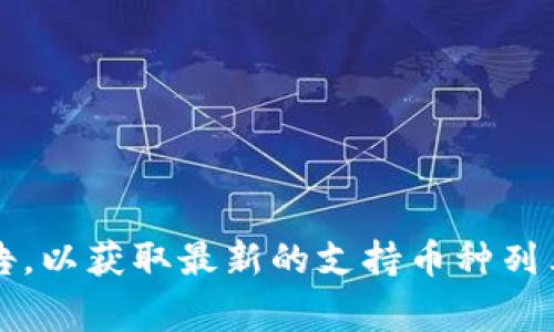 Tokenim是一种区块链平台，允许用户进行各种数字资产的交易和管理。具体支持多少种币通常会根据平台的更新和市场需求而有所变化。因此，建议访问Tokenim的官方网站或其官方公告，以获取最新的支持币种列表和相关信息。一般情况下，主流的交易平台会支持比特币、以太坊、莱特币等多种币种，同时也可能有一些新的项目币。在选择交易时，请务必确认所支持的币种以及相关的安全性和可靠性。