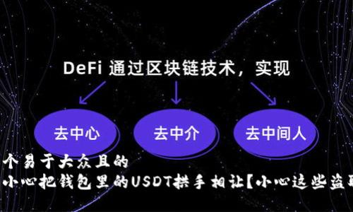 思考一个易于大众且的
如何不小心把钱包里的USDT拱手相让？小心这些盗取手法！