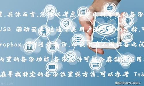 Tokenim 的备份通常存储在用户的本地设备或指定的备份位置。具体而言，您可以考虑以下几种常见的备份存储方式：

1. **本地存储**：备份文件可能保存于您的电脑、外部硬盘或 USB 驱动器上。这通常是用户最直接的选择，可以在需要时快速访问。

2. **云存储**：一些用户选择使用云服务（如 Google Drive、Dropbox 等）进行备份，以便于在不同设备之间同步和访问。这种方式也可以提供一定程度的安全性和便利性。

3. **特定应用的备份功能**：如果 Tokenim 或相关应用提供内置的备份功能，备份文件可能会存储在应用指定的路径中。请查看应用的帮助文档了解更详细的信息。

建议您定期检查备份的完整性和可用性，以防数据丢失。如果您在寻找特定的备份位置或方法，可以参考 Tokenim 的官方文档或支持渠道获取更多信息。