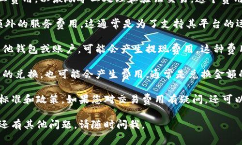 关于Tokenim钱包交易费用的问题，以下是一些信息供您参考：

Tokenim钱包可能在进行交易时收取一定的手续费，这取决于具体的交易类型、网络状况以及钱包的政策。一般来说，使用加密货币钱包进行交易时，费用主要由以下几个因素决定：

1. **网络费用**：在区块链网络中，每笔交易都需要支付一定的矿工费用，以激励矿工处理和验证交易。这个费用通常会受到网络拥堵情况的影响，网络越繁忙，费用可能越高。

2. **钱包服务费用**：有些钱包提供商可能会在进行交易时收取额外的服务费用。这通常是为了支持其平台的运营和维护。

3. **提现费用**：如果你打算将数字资产从Tokenim钱包提现到其他钱包或账户，可能会产生提现费用。这种费用因平台而异。

4. **兑换费用**：如果你在Tokenim钱包内进行不同加密货币之间的兑换，也可能会产生费用，通常是兑换金额的一定比例。

建议您查看Tokenim钱包的官方网站或用户协议，了解具体的收费标准和政策。如果您对交易费用有疑问，还可以联系客服进行咨询。

希望这些信息能帮助您更好地理解Tokenim钱包的费用结构。如果还有其他问题，请随时问我。
