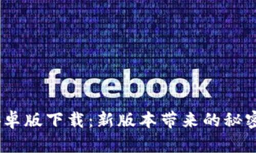 Tokenim 2.0安卓版下载：新版本带来的秘密功能你知道吗？