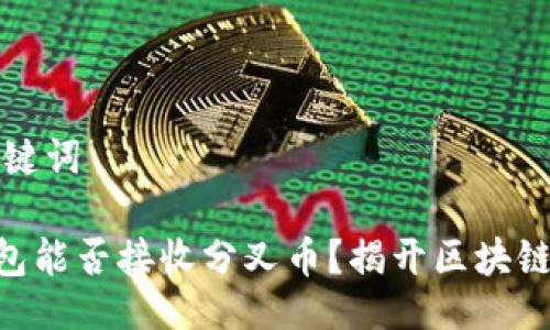 ### 与关键词

Tokenim钱包能否接收分叉币？揭开区块链的神秘面纱