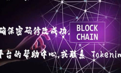 修改 Tokenim 密码通常可以通过以下步骤进行（请注意，具体步骤可能因平台的更新而有所不同）：

1. **登录账户**：
   - 首先，使用你的现有凭证（电子邮件和当前密码）登录到 Tokenim 的用户账户。

2. **进入账户设置**：
   - 登录后，导航到账户设置或个人资料部分。这个选项一般在网页右上角的用户头像下拉菜单中，或者在手机应用的侧边菜单中。

3. **选择更改密码**：
   - 在账户设置中，寻找“安全”或“密码”选项，点击进入。在这里，通常会有一个“更改密码”或“重置密码”的按钮。

4. **输入现有密码和新密码**：
   - 系统通常会要求你输入当前的密码，并在旁边输入你希望更改的新密码。新密码需要符合平台的安全要求，比如长度、字符组合等。

5. **确认新密码**：
   - 输入新密码后，再次输入以确认无误。

6. **保存更改**：
   - 确认所有信息后，点击“保存”或“提交”按钮，以应用密码更改。

7. **登录测试**：
   - 建议登出当前账户，使用新密码重新登录，以确保密码修改成功。

如果在修改密码的过程中遇到任何问题，可以参考平台的帮助中心，或联系 Tokenim 的客服寻求进一步的协助。