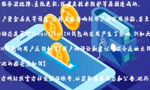 关于“TokenTokenIM钱包今天怎么了”的具体情况，可以从几个方面进行分析。以下是可能的方向：

1. **技术问题**：如果用户反馈钱包无法访问，可能是服务器故障、系统更新、或者是技术维护等原因造成的。

2. **安全事件**：如果出现了安全漏洞、黑客攻击或用户资金丢失等情况，这将直接影响到用户的使用体验，甚至导致用户对钱包的信任度降低。

3. **市场动态**：加密货币市场波动极大，今天的市场动态是否对TokenTokenIM钱包的使用产生了影响，例如大宗交易、代币价格大跌等？

4. **用户反馈**：社交媒体、论坛上关于TokenTokenIM钱包的用户反馈如何？用户的评论和建议可能会反映出钱包在当前的一些问题。

5. **更新与新功能**：有无推出新功能或服务，用户对此的接受度如何？

如需进一步的信息，建议访问TokenTokenIM钱包的官方网站或官方社交媒体账号，以获取最新动态和公告。此外，参与相关的社区讨论，也可以获取更实时的用户反馈。